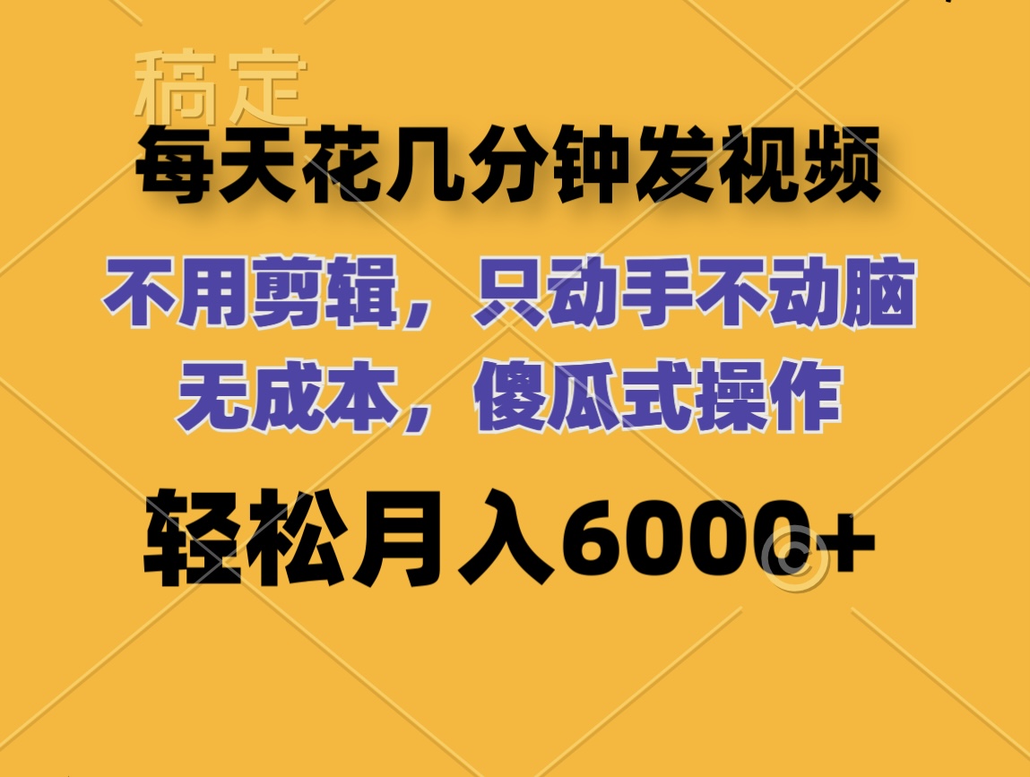 （12119期）每天花几分钟发视频 无需剪辑 动手不动脑 无成本 傻瓜式操作 轻松月入6…-同心网创