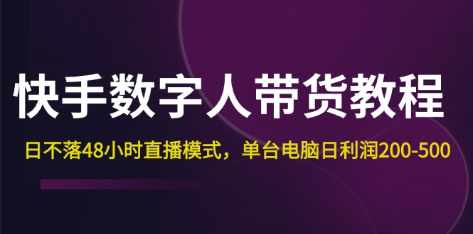 （12129期）快手-数字人带货教程，日不落48小时直播模式，单台电脑日利润200-500-同心网创