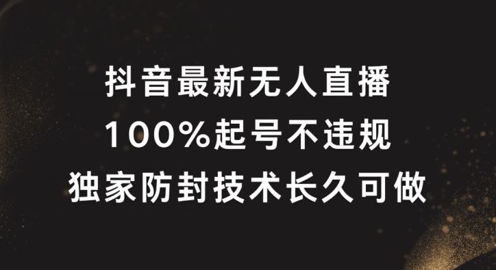 抖音最新无人直播，100%起号，独家防封技术长久可做【揭秘】-404网创