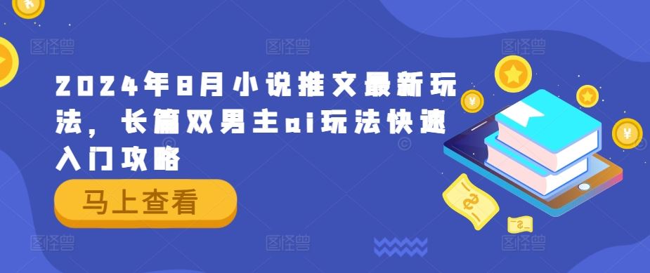 2024年8月小说推文最新玩法，长篇双男主ai玩法快速入门攻略-同心网创