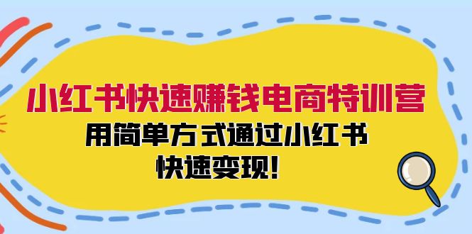 小红书快速赚钱电商特训营：用简单方式通过小红书快速变现！（55节）-404网创