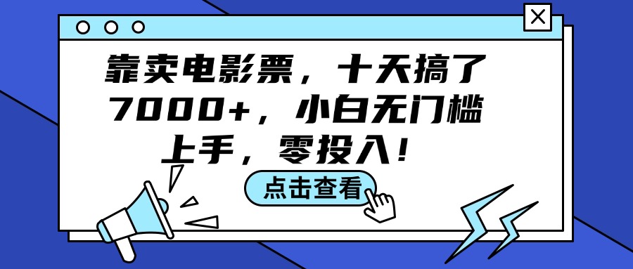 （12161期）靠卖电影票，十天搞了7000+，小白无门槛上手，零投入！-同心网创