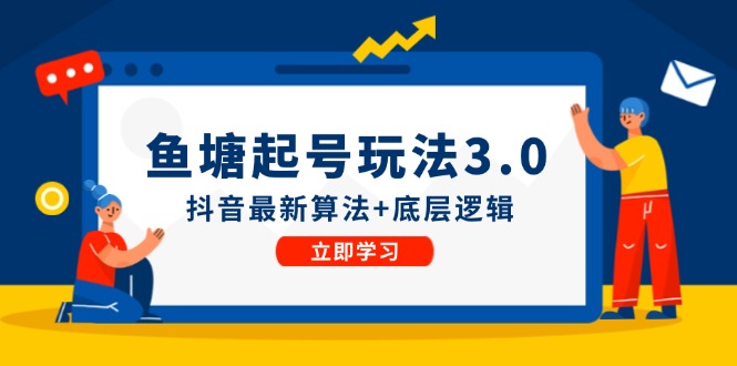 （12169期）鱼塘起号玩法（8月14更新）抖音最新算法+底层逻辑，可以直接实操-404网创