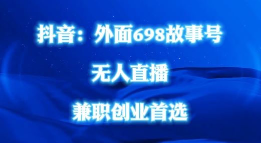 外面698的抖音民间故事号无人直播，全民都可操作，不需要直人出镜【揭秘】-404网创