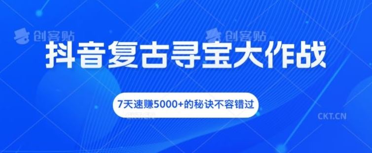 抖音复古寻宝大作战，7天速赚5000+的秘诀不容错过【揭秘】-同心网创