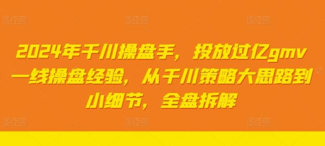 2024年千川操盘手，投放过亿gmv一线操盘经验，从千川策略大思路到小细节，全盘拆解-同心网创