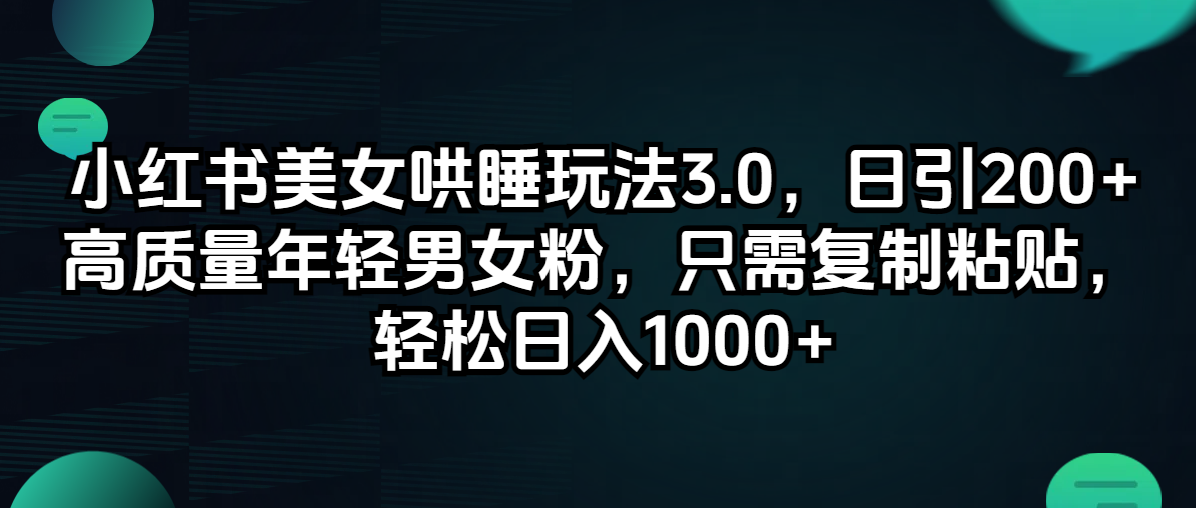 （12195期）小红书美女哄睡玩法3.0，日引200+高质量年轻男女粉，只需复制粘贴，轻…-同心网创