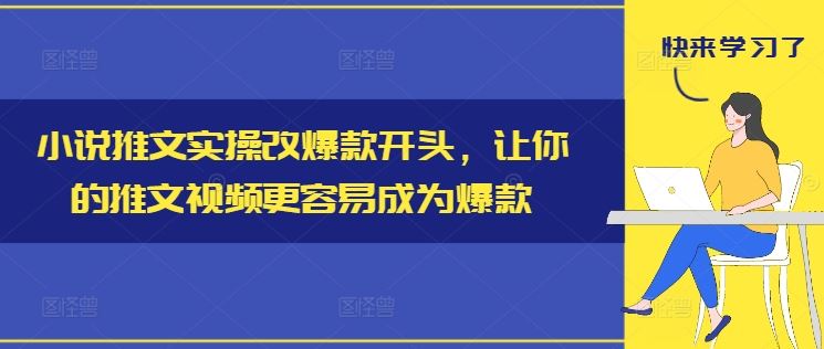 小说推文实操改爆款开头，让你的推文视频更容易成为爆款-同心网创