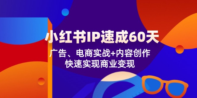 （12202期）小红书 IP速成60天：广告、电商实战+内容创作，快速实现商业变现-同心网创