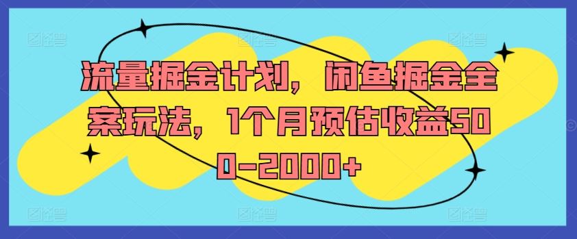 流量掘金计划，闲鱼掘金全案玩法，1个月预估收益500-2000+-404网创