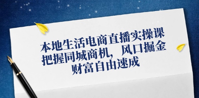 （12214期）本地生活电商直播实操课，把握同城商机，风口掘金，财富自由速成-同心网创