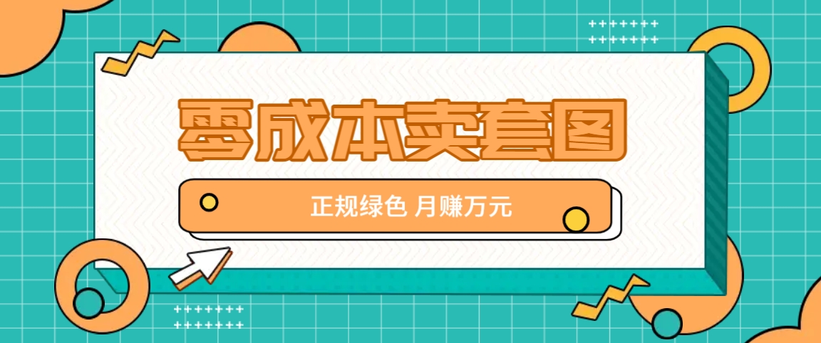 零成本卖套图，绿色正规项目，简单操作月收益10000+【揭秘】-同心网创