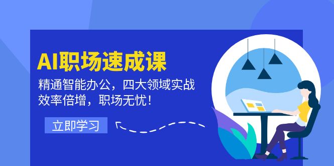 （12247期）AI职场速成课：精通智能办公，四大领域实战，效率倍增，职场无忧！-同心网创