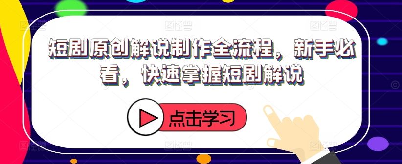 短剧原创解说制作全流程，新手必看，快速掌握短剧解说-同心网创