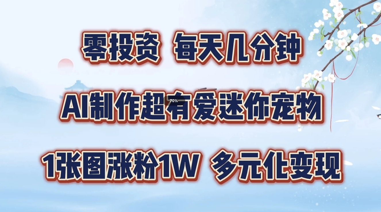 零投资，每天几分钟，AI制作超有爱迷你宠物玩法，多元化变现，手把手交给你-404网创