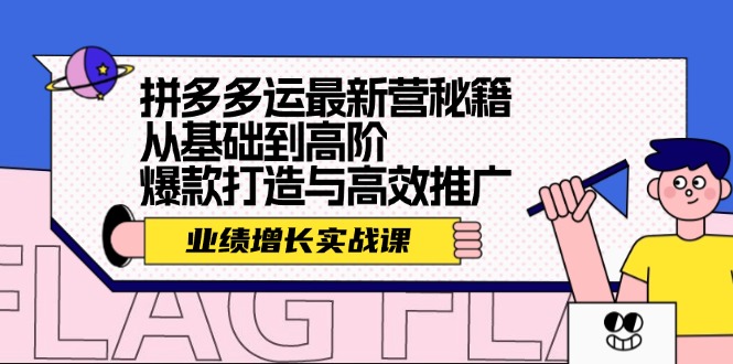 （12260期）拼多多运最新营秘籍：业绩 增长实战课，从基础到高阶，爆款打造与高效推广-同心网创