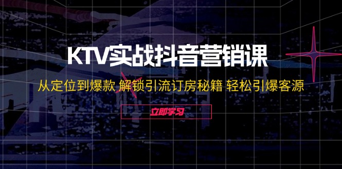 （12261期）KTV实战抖音营销课：从定位到爆款 解锁引流订房秘籍 轻松引爆客源-无水印-同心网创