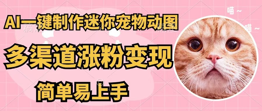 （12269期）AI一键制作迷你宠物图，五分钟一个成品，多渠道变现，简单易上手-404网创