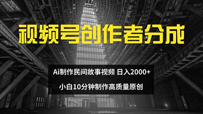 （12270期）视频号创作者分成 ai制作民间故事 新手小白10分钟制作高质量视频 日入2000-同心网创