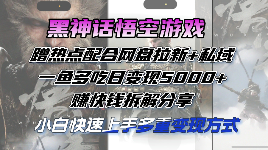 （12271期）黑神话悟空游戏蹭热点配合网盘拉新+私域，一鱼多吃日变现5000+赚快钱拆…-404网创