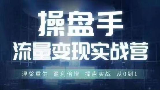 操盘手流量实战变现营6月28-30号线下课，涅槃重生 盈利倍增 操盘实战 从0到1-同心网创