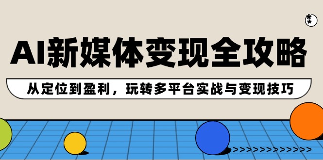 AI新媒体变现全攻略：从定位到盈利，玩转多平台实战与变现技巧-同心网创