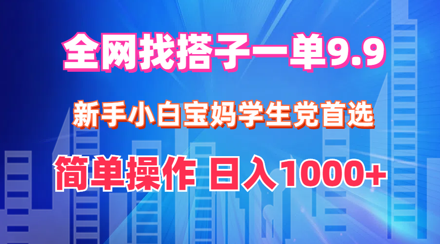 （12295期）全网找搭子1单9.9 新手小白宝妈学生党首选 简单操作 日入1000+-同心网创