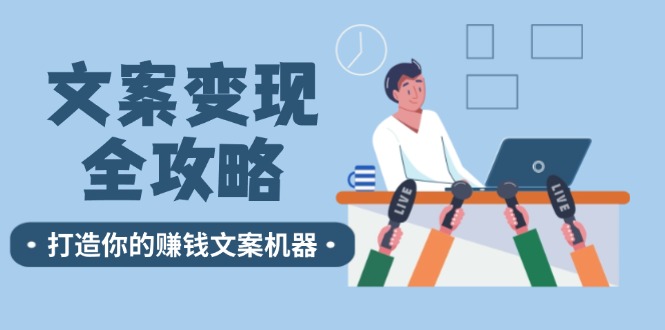 （12311期）文案变现全攻略：12个技巧深度剖析，打造你的赚钱文案机器-同心网创