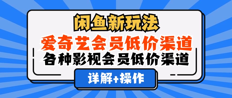 （12320期）闲鱼新玩法，爱奇艺会员低价渠道，各种影视会员低价渠道详解-404网创