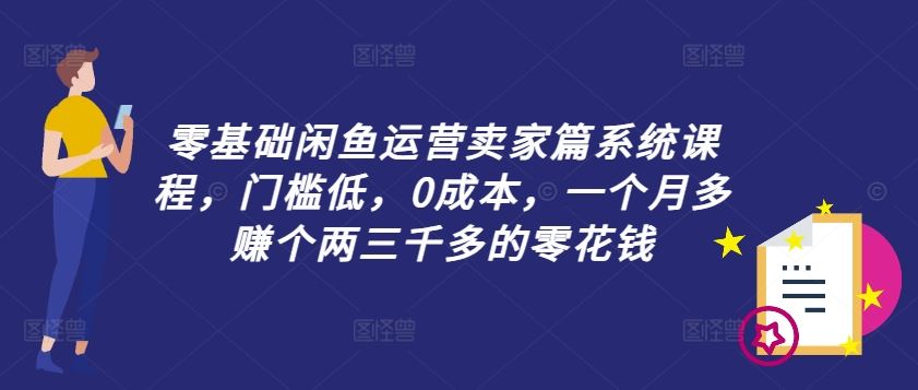 零基础闲鱼运营卖家篇系统课程，门槛低，0成本，一个月多赚个两三千多的零花钱-同心网创