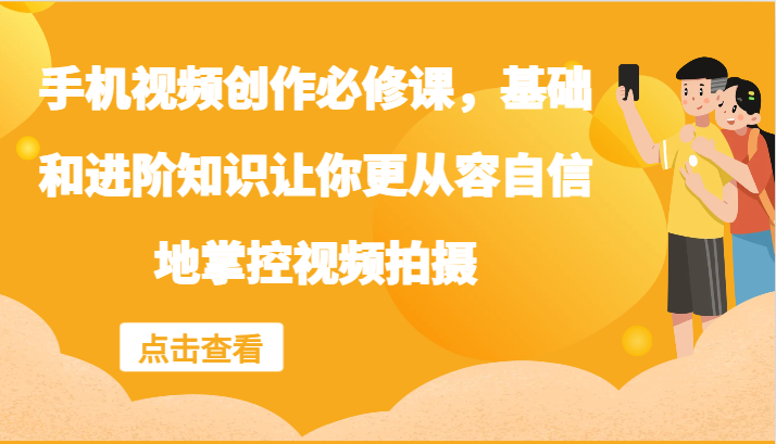 手机视频创作必修课，基础和进阶知识让你更从容自信地掌控视频拍摄-404网创