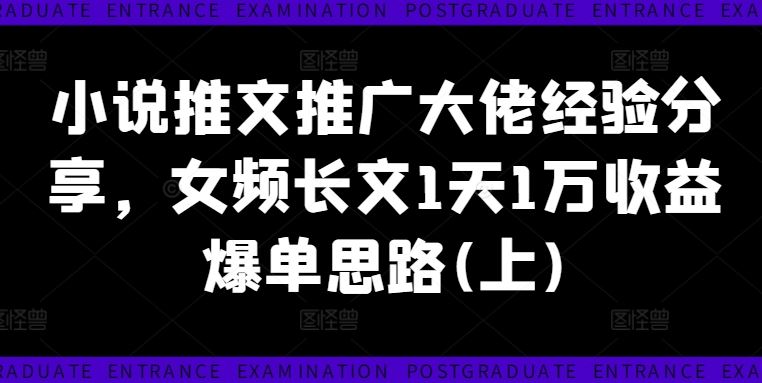 小说推文推广大佬经验分享，女频长文1天1万收益爆单思路(上)-同心网创