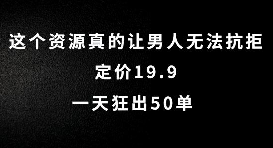 这个资源真的让男人无法抗拒，定价19.9.一天狂出50单【揭秘】-同心网创