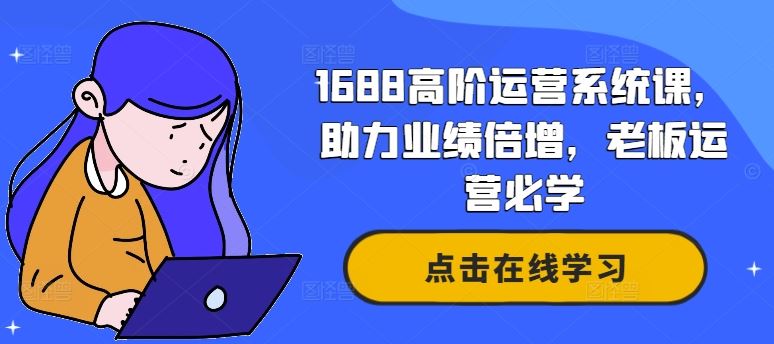 1688高阶运营系统课，助力业绩倍增，老板运营必学-404网创