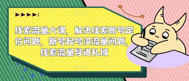 线索流量大课，解决线索账号定位问题，新号起号没流量问题，线索流量导进私域-404网创