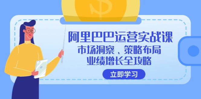 （12385期）阿里巴巴运营实战课：市场洞察、策略布局、业绩增长全攻略-404网创