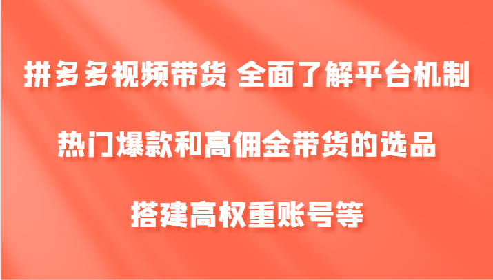 拼多多视频带货 全面了解平台机制、热门爆款和高佣金带货的选品，搭建高权重账号等-404网创