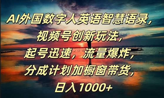 AI外国数字人英语智慧语录，视频号创新玩法，起号迅速，流量爆炸，日入1k+【揭秘】-同心网创