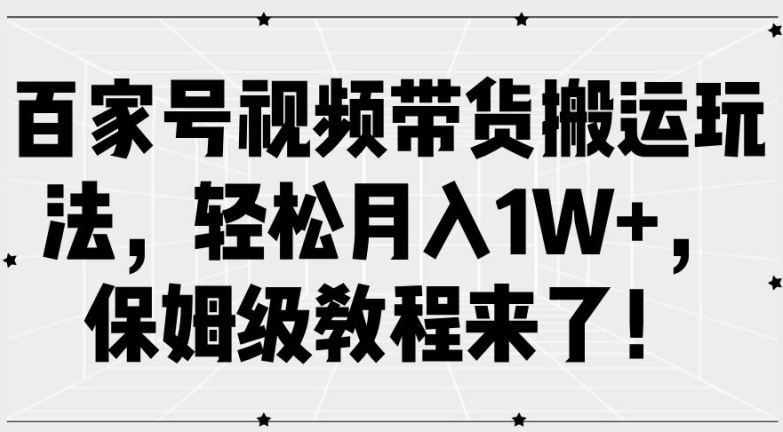 百家号视频带货搬运玩法，轻松月入1W+，保姆级教程来了【揭秘】-同心网创