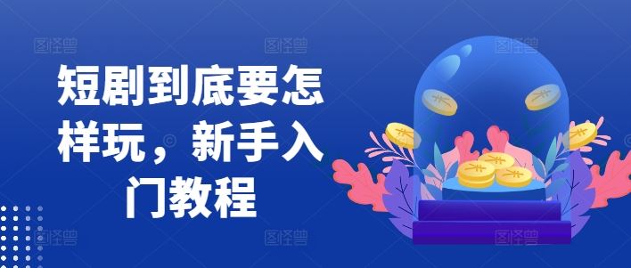 短剧到底要怎样玩，新手入门教程-同心网创