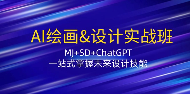 （12417期）AI绘画&设计实战班：MJ+SD+ChatGPT，一站式掌握未来设计技能-404网创