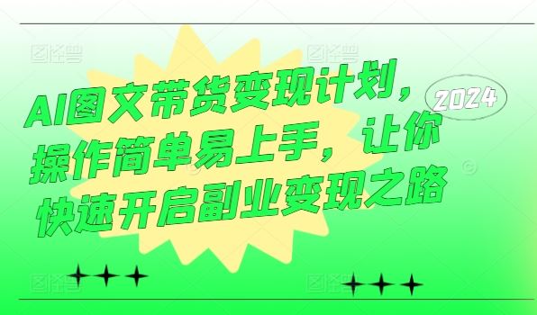 AI图文带货变现计划，操作简单易上手，让你快速开启副业变现之路-同心网创