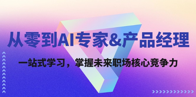 （12426期）从零到AI专家&产品经理：一站式学习，掌握未来职场核心竞争力-同心网创