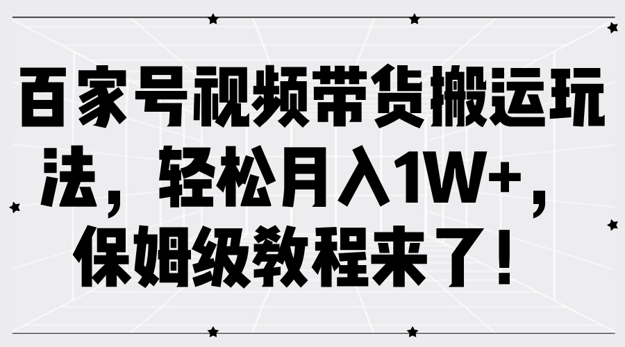 百家号视频带货搬运玩法，轻松月入1W+，保姆级教程来了！-同心网创