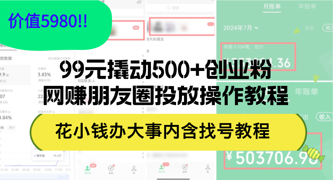 （12431期）99元撬动500+创业粉，网赚朋友圈投放操作教程价值5980！花小钱办大事内…-404网创