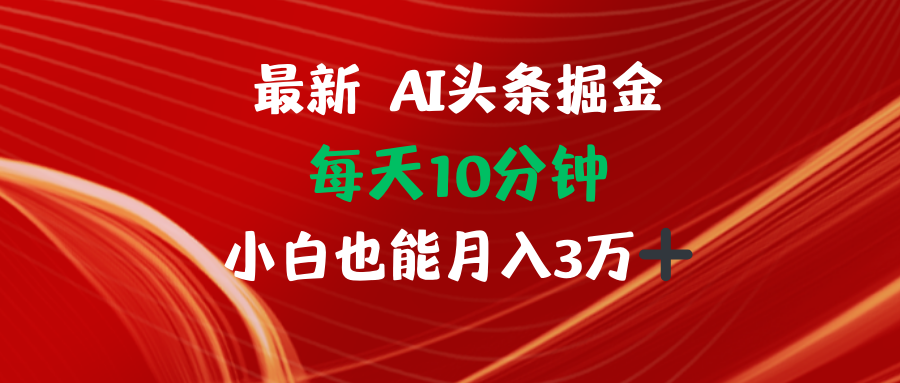 （12444期）AI头条掘金每天10分钟小白也能月入3万-404网创