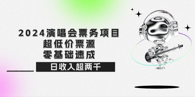 （12445期）2024演唱会票务项目！超低价票源，零基础速成，日收入超两千-404网创