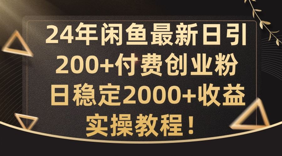 24年闲鱼最新日引200+付费创业粉日稳2000+收益，实操教程【揭秘】-404网创