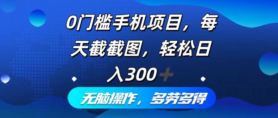 （12451期）0门槛手机项目，每天截截图，轻松日入300+，无脑操作多劳多得-404网创