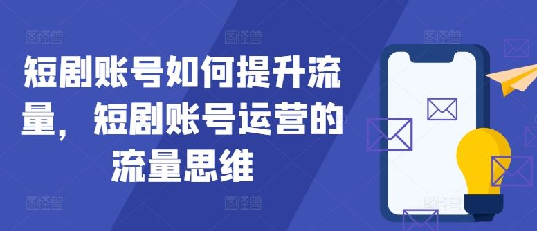 短剧账号如何提升流量，短剧账号运营的流量思维-404网创